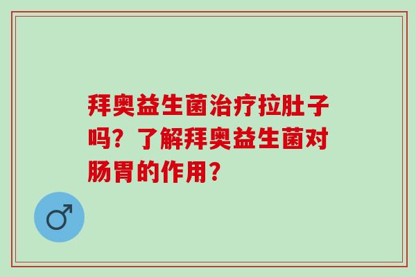 拜奥益生菌拉肚子吗？了解拜奥益生菌对肠胃的作用？
