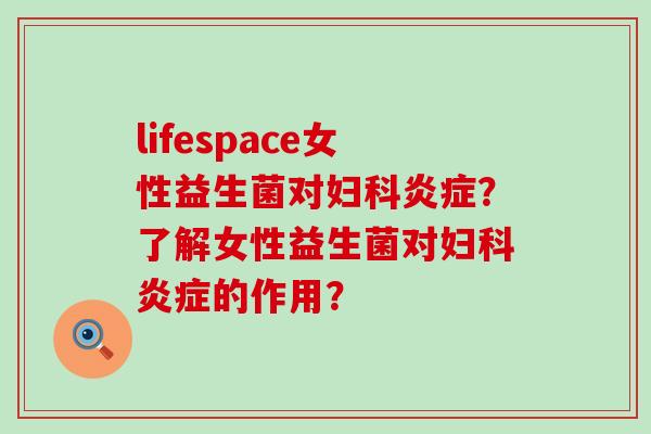 lifespace女性益生菌对？了解女性益生菌对的作用？