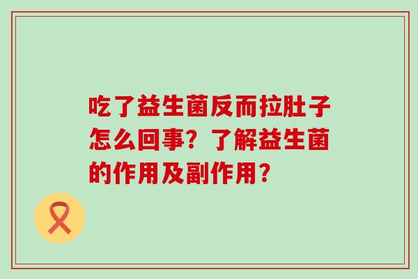 吃了益生菌反而拉肚子怎么回事？了解益生菌的作用及副作用？