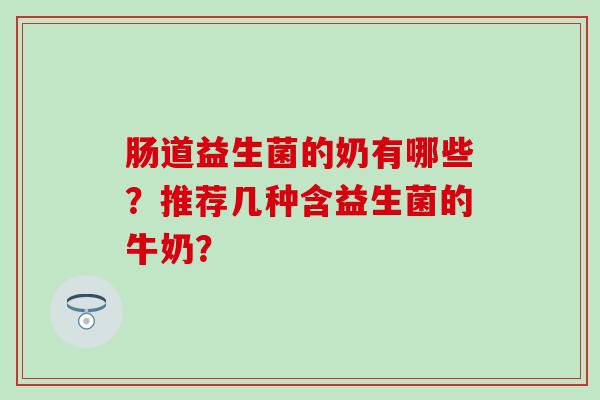 肠道益生菌的奶有哪些？推荐几种含益生菌的牛奶？