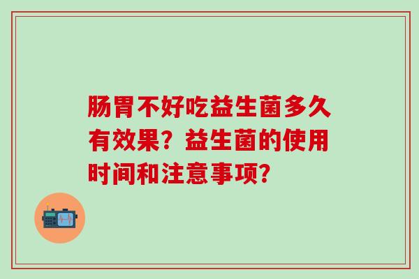 肠胃不好吃益生菌多久有效果？益生菌的使用时间和注意事项？