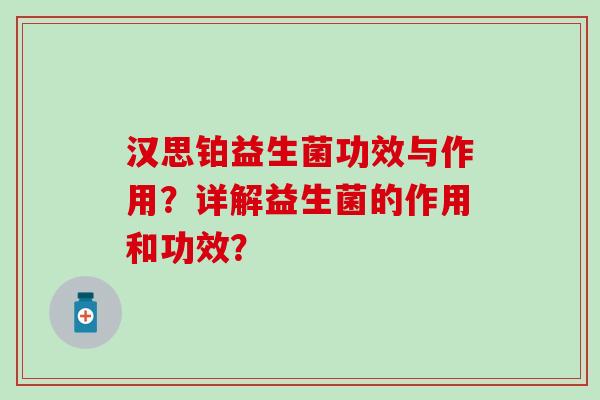 汉思铂益生菌功效与作用？详解益生菌的作用和功效？