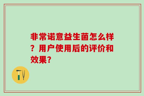 非常诺意益生菌怎么样？用户使用后的评价和效果？
