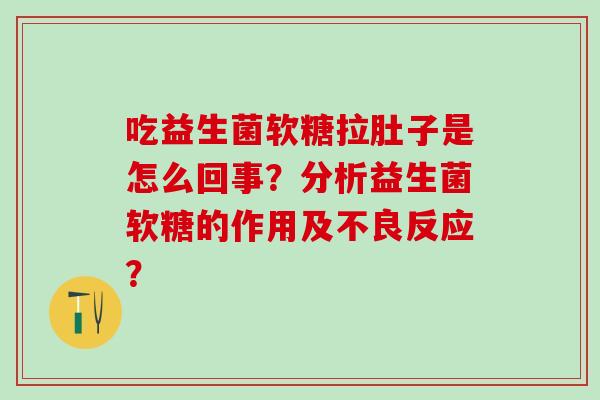 吃益生菌软糖拉肚子是怎么回事？分析益生菌软糖的作用及不良反应？