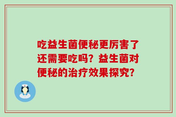 吃益生菌更厉害了还需要吃吗？益生菌对的效果探究？