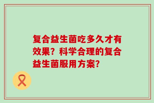 复合益生菌吃多久才有效果？科学合理的复合益生菌服用方案？