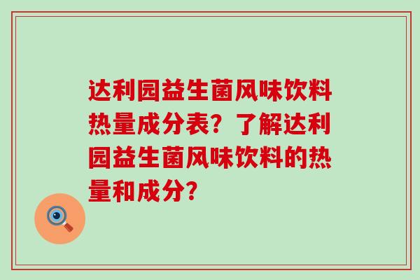 达利园益生菌风味饮料热量成分表？了解达利园益生菌风味饮料的热量和成分？