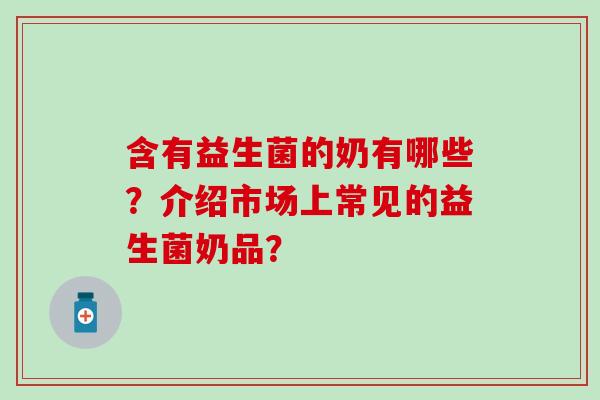 含有益生菌的奶有哪些？介绍市场上常见的益生菌奶品？