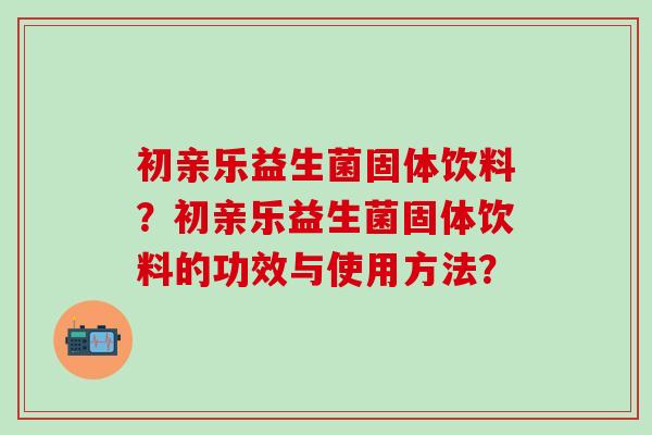 初亲乐益生菌固体饮料？初亲乐益生菌固体饮料的功效与使用方法？