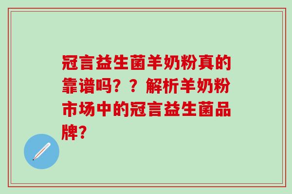 冠言益生菌羊奶粉真的靠谱吗？？解析羊奶粉市场中的冠言益生菌品牌？