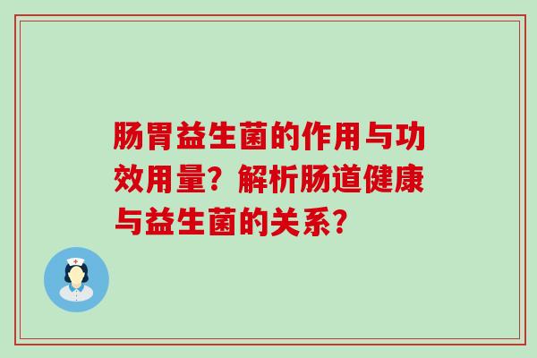 肠胃益生菌的作用与功效用量？解析肠道健康与益生菌的关系？