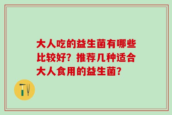 大人吃的益生菌有哪些比较好？推荐几种适合大人食用的益生菌？
