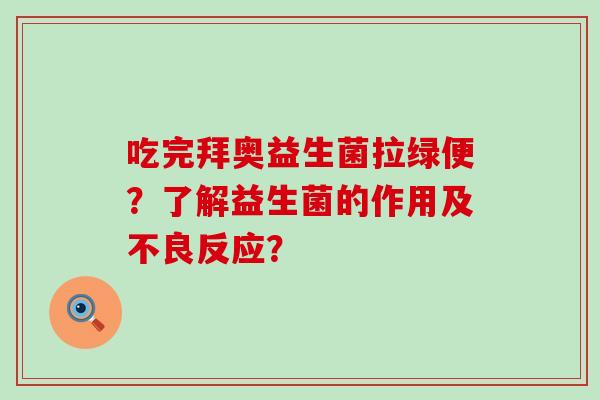 吃完拜奥益生菌拉绿便？了解益生菌的作用及不良反应？