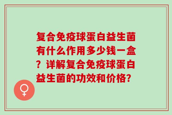 复合球蛋白益生菌有什么作用多少钱一盒？详解复合球蛋白益生菌的功效和价格？