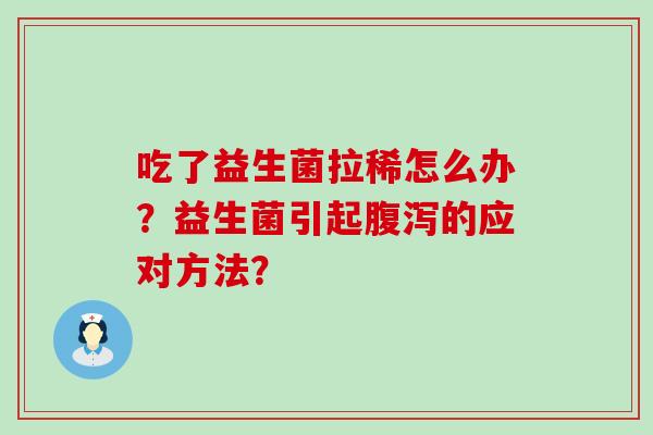 吃了益生菌拉稀怎么办？益生菌引起的应对方法？