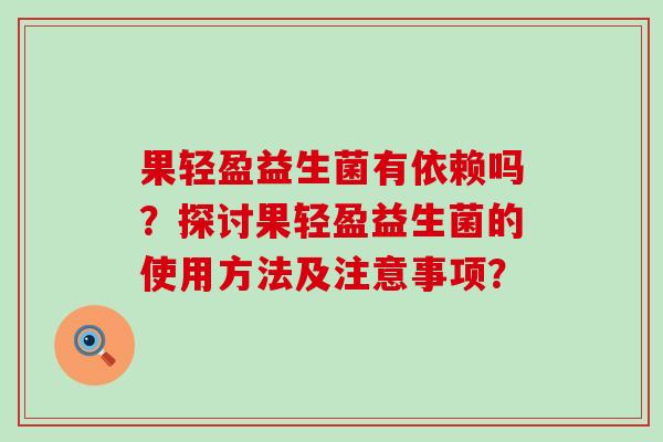 果轻盈益生菌有依赖吗？探讨果轻盈益生菌的使用方法及注意事项？