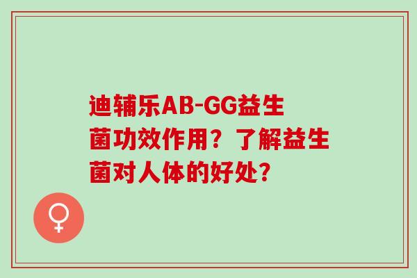 迪辅乐AB-GG益生菌功效作用？了解益生菌对人体的好处？