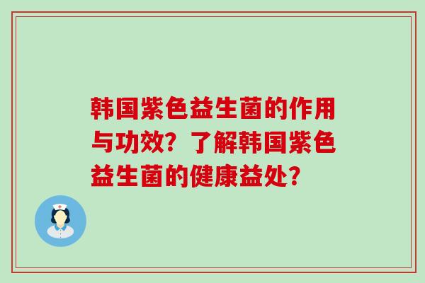 韩国紫色益生菌的作用与功效?了解韩国紫色益生菌的健康益处? 韩国紫色益生菌的作用与功效?了解韩国紫色益生菌的健康益处?
