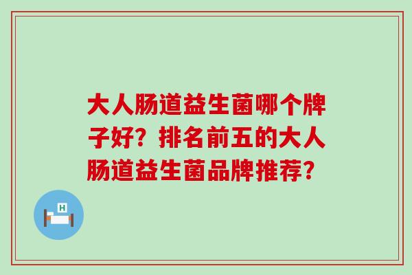大人肠道益生菌哪个牌子好？排名前五的大人肠道益生菌品牌推荐？