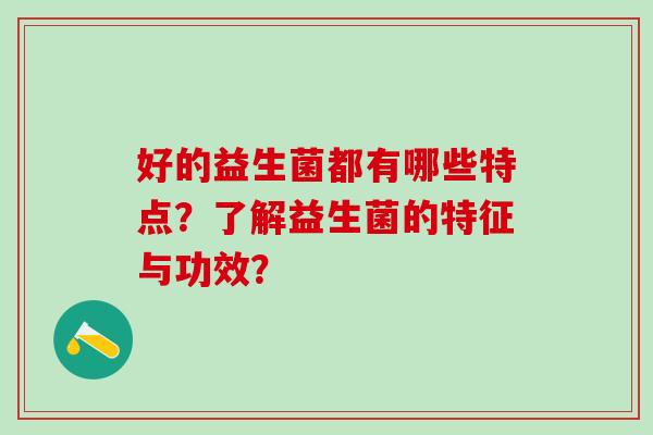 好的益生菌都有哪些特点？了解益生菌的特征与功效？