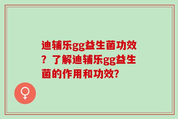 迪辅乐gg益生菌功效？了解迪辅乐gg益生菌的作用和功效？
