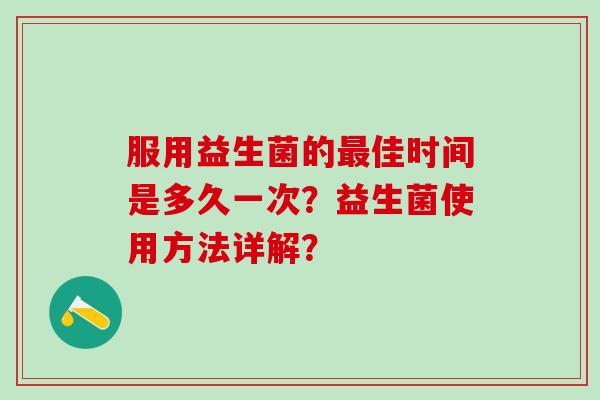 服用益生菌的佳时间是多久一次？益生菌使用方法详解？