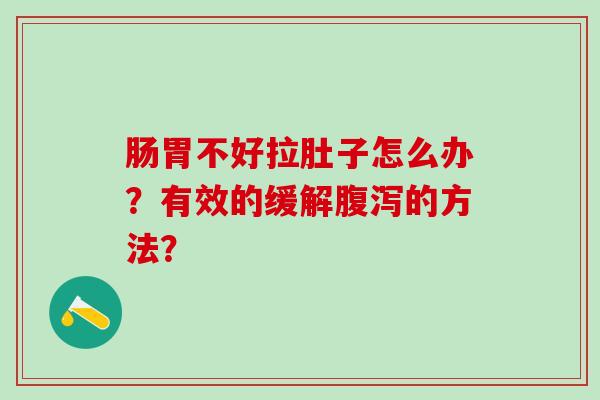 肠胃不好拉肚子怎么办？有效的缓解的方法？