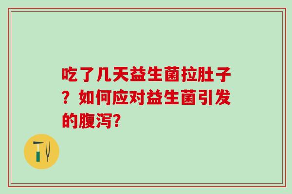 吃了几天益生菌拉肚子？如何应对益生菌引发的？