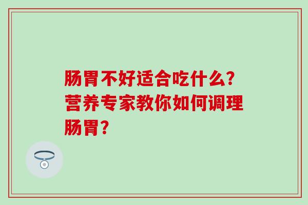 肠胃不好适合吃什么？营养专家教你如何调理肠胃？