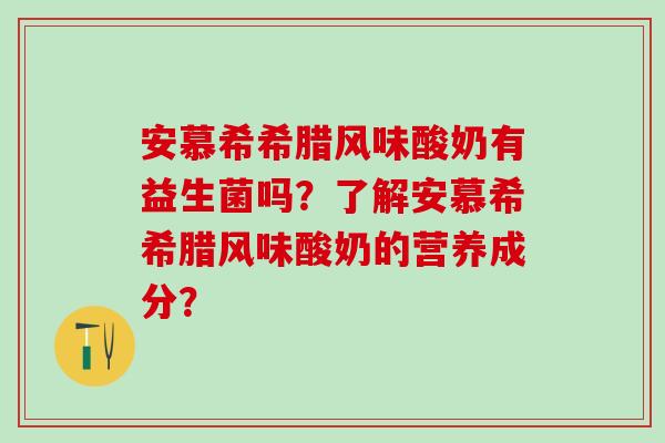 安慕希希腊风味酸奶有益生菌吗？了解安慕希希腊风味酸奶的营养成分？