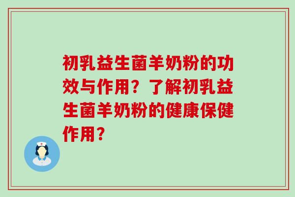 初乳益生菌羊奶粉的功效与作用？了解初乳益生菌羊奶粉的健康保健作用？