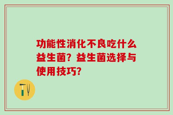 功能性吃什么益生菌？益生菌选择与使用技巧？