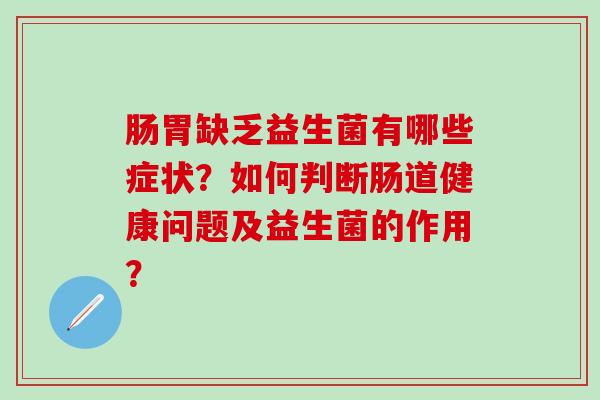 肠胃缺乏益生菌有哪些症状？如何判断肠道健康问题及益生菌的作用？