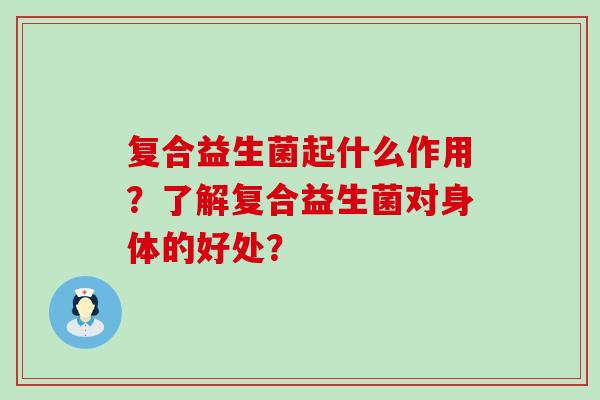 复合益生菌起什么作用？了解复合益生菌对身体的好处？