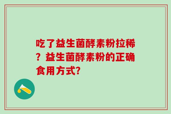 吃了益生菌酵素粉拉稀？益生菌酵素粉的正确食用方式？
