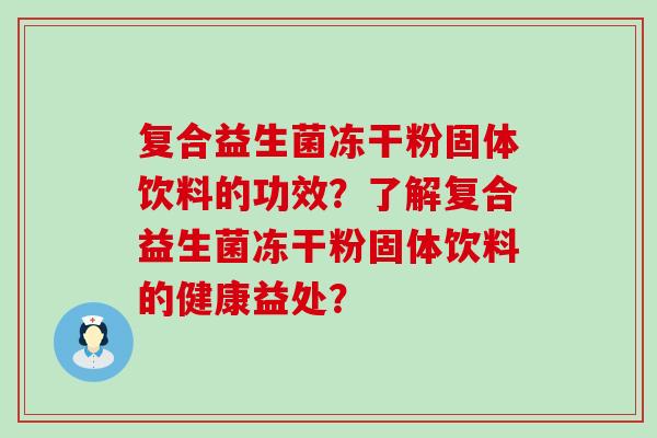 复合益生菌冻干粉固体饮料的功效？了解复合益生菌冻干粉固体饮料的健康益处？