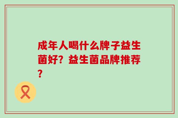 成年人喝什么牌子益生菌好？益生菌品牌推荐？