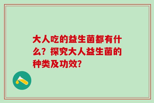 大人吃的益生菌都有什么？探究大人益生菌的种类及功效？