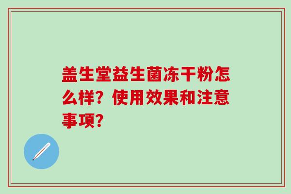 盖生堂益生菌冻干粉怎么样？使用效果和注意事项？