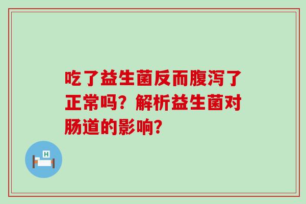 吃了益生菌反而了正常吗？解析益生菌对肠道的影响？