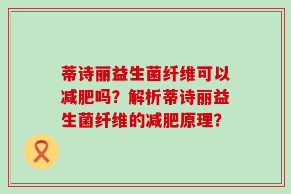 蒂诗丽益生菌纤维可以吗？解析蒂诗丽益生菌纤维的原理？