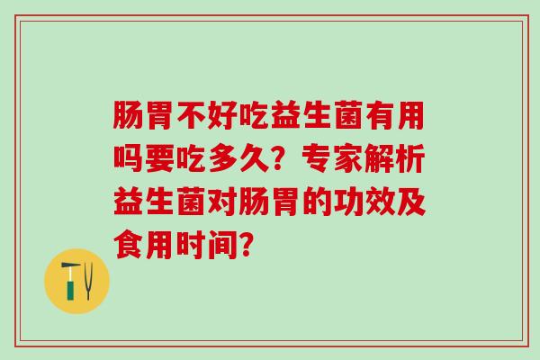 肠胃不好吃益生菌有用吗要吃多久？专家解析益生菌对肠胃的功效及食用时间？