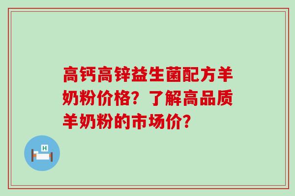 高钙高锌益生菌配方羊奶粉价格？了解高品质羊奶粉的市场价？