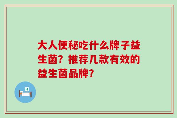 大人吃什么牌子益生菌？推荐几款有效的益生菌品牌？