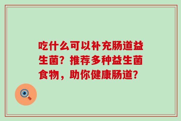 吃什么可以补充肠道益生菌？推荐多种益生菌食物，助你健康肠道？