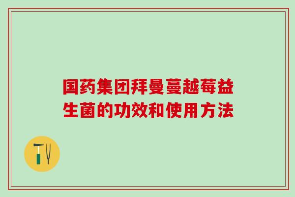 国药集团拜曼蔓越莓益生菌的功效和使用方法
