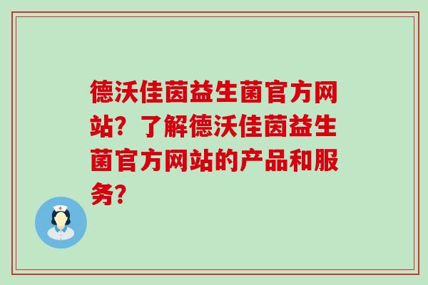 德沃佳茵益生菌官方网站？了解德沃佳茵益生菌官方网站的产品和服务？
