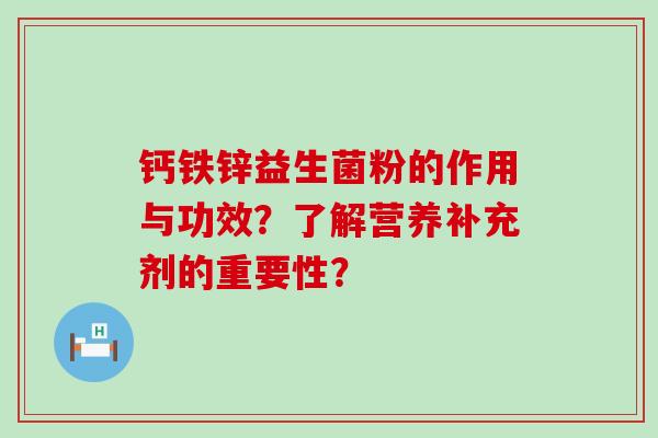 钙铁锌益生菌粉的作用与功效？了解营养补充剂的重要性？