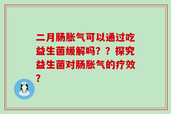 二月肠可以通过吃益生菌缓解吗？？探究益生菌对肠的疗效？