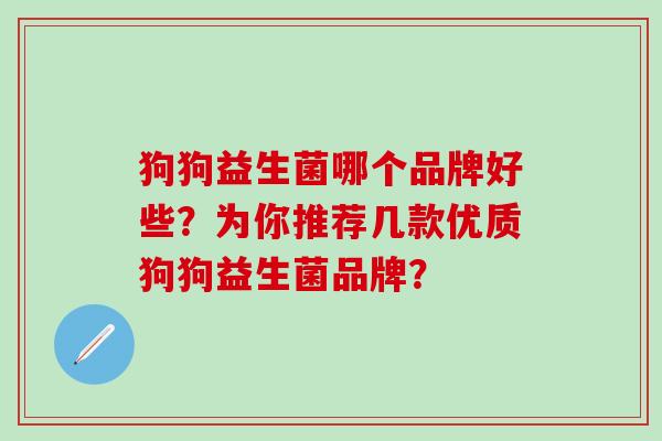 狗狗益生菌哪个品牌好些？为你推荐几款优质狗狗益生菌品牌？